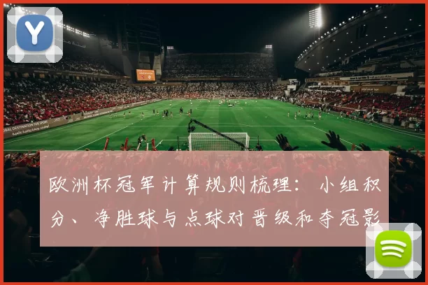 欧洲杯冠军计算规则梳理：小组积分、净胜球与点球对晋级和夺冠影响