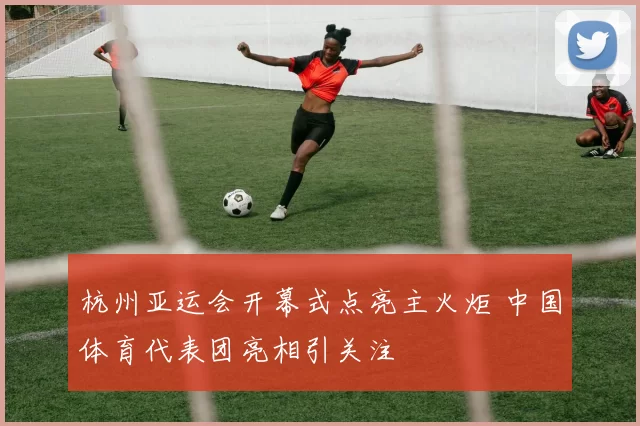 杭州亚运会开幕式点亮主火炬 中国体育代表团亮相引关注