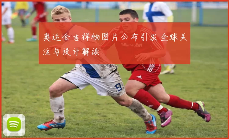 奥运会吉祥物图片公布引发全球关注与设计解读