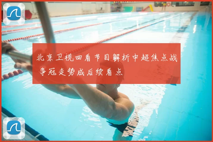 北京卫视回看节目解析中超焦点战 争冠走势成后续看点