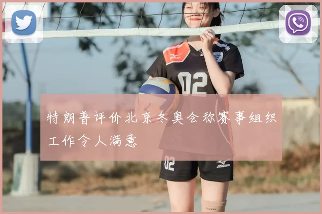 特朗普评价北京冬奥会称赛事组织工作令人满意