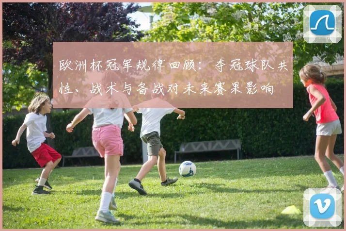 欧洲杯冠军规律回顾：夺冠球队共性、战术与备战对未来赛果影响