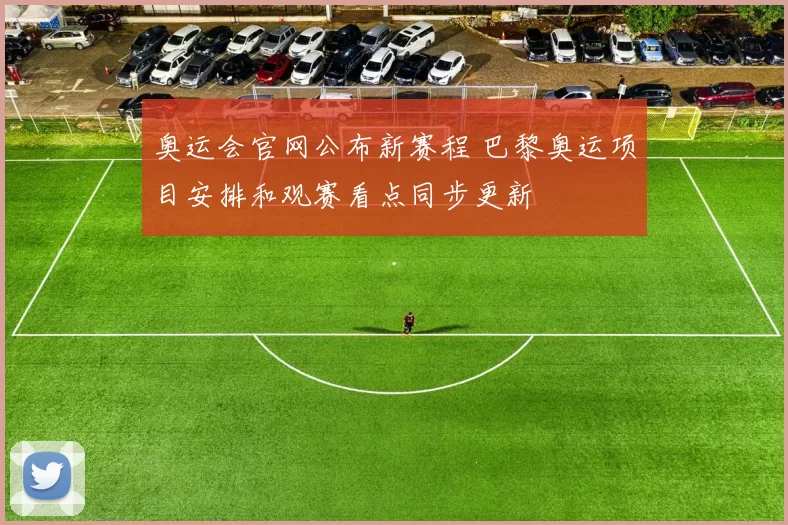 奥运会官网公布新赛程 巴黎奥运项目安排和观赛看点同步更新