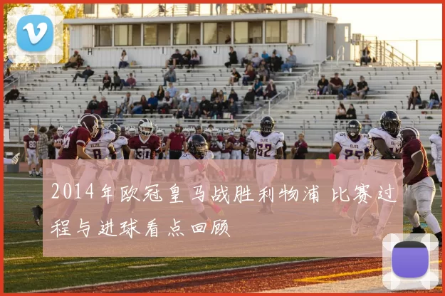 2014年欧冠皇马战胜利物浦 比赛过程与进球看点回顾