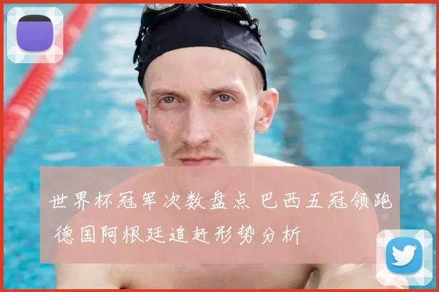 世界杯冠军次数盘点 巴西五冠领跑 德国阿根廷追赶形势分析