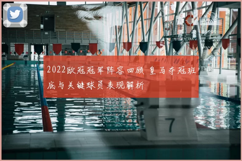 2022欧冠冠军阵容回顾 皇马夺冠班底与关键球员表现解析