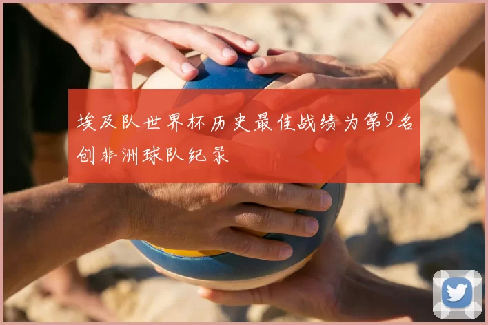 埃及队世界杯历史最佳战绩为第9名创非洲球队纪录