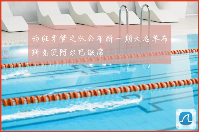 西班牙梦之队公布新一期大名单布斯克茨阿尔巴缺席