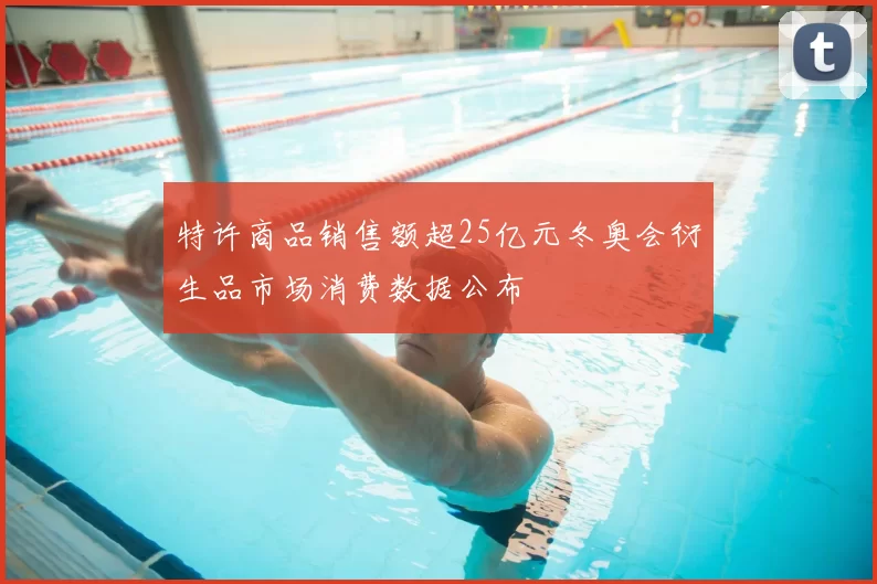 特许商品销售额超25亿元冬奥会衍生品市场消费数据公布
