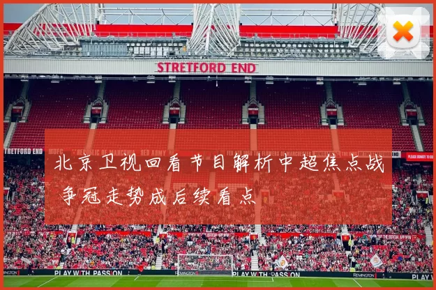 北京卫视回看节目解析中超焦点战 争冠走势成后续看点