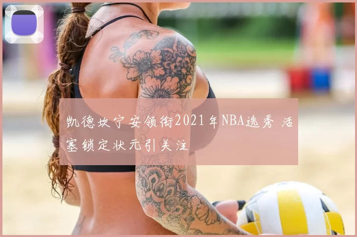 凯德坎宁安领衔2021年NBA选秀 活塞锁定状元引关注