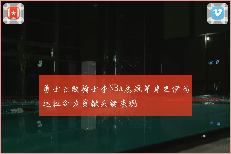 勇士击败骑士夺NBA总冠军库里伊戈达拉合力贡献关键表现