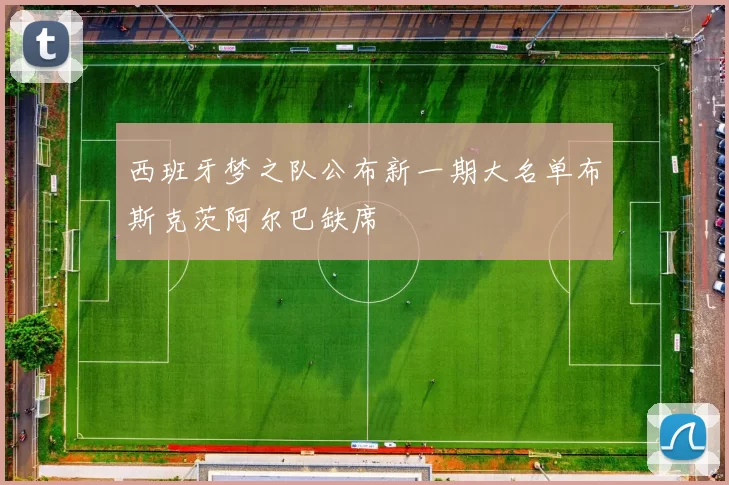 西班牙梦之队公布新一期大名单布斯克茨阿尔巴缺席