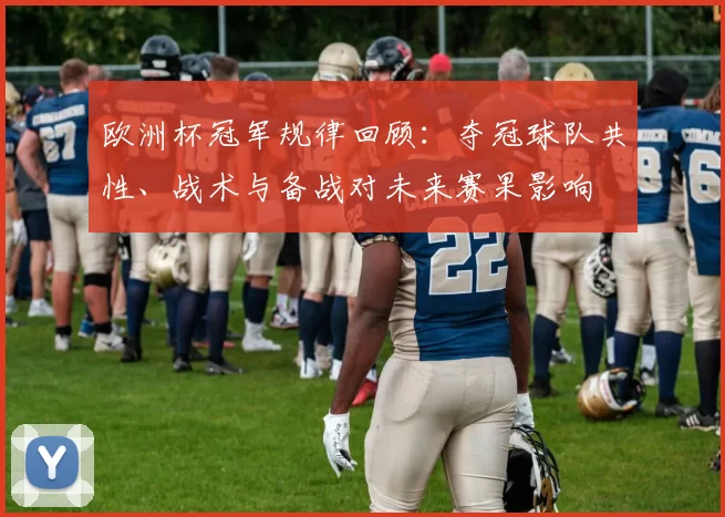 欧洲杯冠军规律回顾：夺冠球队共性、战术与备战对未来赛果影响