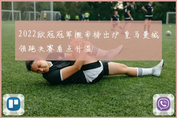 2022欧冠冠军概率榜出炉 皇马曼城领跑决赛看点升温