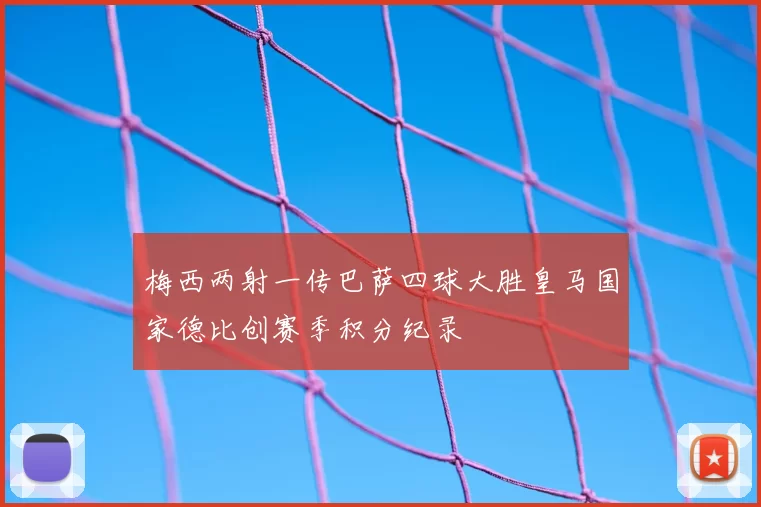 梅西两射一传巴萨四球大胜皇马国家德比创赛季积分纪录