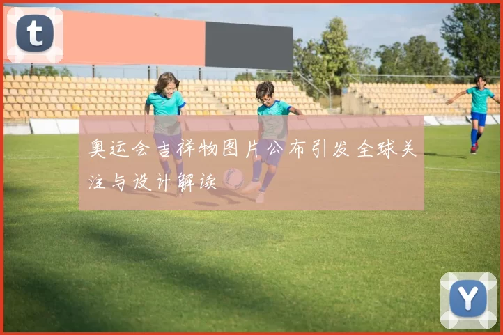 奥运会吉祥物图片公布引发全球关注与设计解读