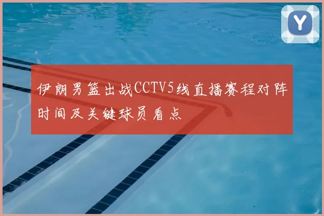 伊朗男篮出战CCTV5线直播赛程对阵时间及关键球员看点