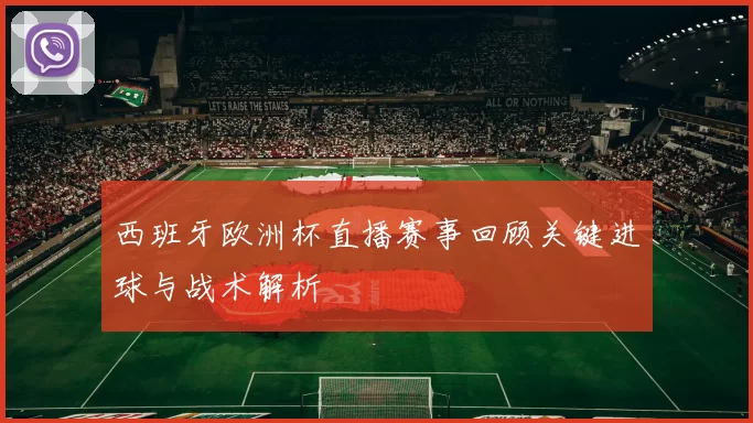 西班牙欧洲杯直播赛事回顾关键进球与战术解析